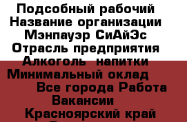 Подсобный рабочий › Название организации ­ Мэнпауэр СиАйЭс › Отрасль предприятия ­ Алкоголь, напитки › Минимальный оклад ­ 20 800 - Все города Работа » Вакансии   . Красноярский край,Бородино г.